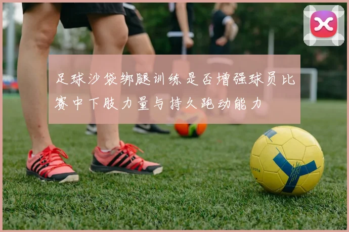 足球沙袋绑腿训练是否增强球员比赛中下肢力量与持久跑动能力