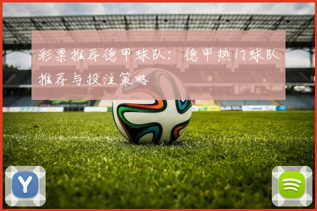 彩票推荐德甲球队:德甲热门球队推荐与投注策略