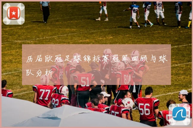 历届欧冠足球锦标赛冠军回顾与球队分析